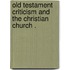 Old Testament Criticism and the Christian Church .