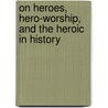 On Heroes, Hero-Worship, And The Heroic In History by Thomas Carlyle