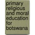 Primary Religious And Moral Education For Botswana