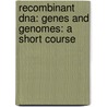 Recombinant Dna: Genes And Genomes: A Short Course by James Watson