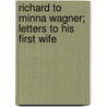 Richard To Minna Wagner; Letters To His First Wife door William Ashton Ellis