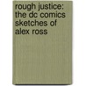 Rough Justice: The Dc Comics Sketches Of Alex Ross door Alex Ross