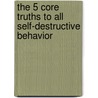 The 5 Core Truths to All Self-Destructive Behavior door Mr Jeremy M. Thayer