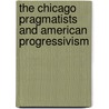The Chicago Pragmatists and American Progressivism door Andrew Feffer
