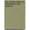 The Climatic Factor As Illustrated In Arid America by Ellsworth Huntington
