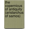 The Copernicus of Antiquity (Aristarchus of Samos) by Thomas Heath
