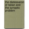 The Diatessaron Of Tatian And The Synoptic Problem door Alphonzo Augustus Hobson