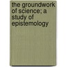 The Groundwork of Science; A Study of Epistemology door St George Jackson Mivart
