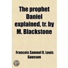 The Prophet Daniel Explained, Tr. By M. Blackstone by Franois Samuel R. Louis Gaussen