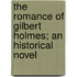 The Romance Of Gilbert Holmes; An Historical Novel