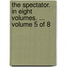 The Spectator. in Eight Volumes. ... Volume 5 of 8 door See Notes Multiple Contributors