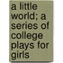 A Little World; A Series Of College Plays For Girls
