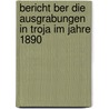 Bericht Ber Die Ausgrabungen in Troja Im Jahre 1890 by Heinrich Schliemann