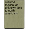 Cultured Mexico, an Unknown Land to North Americans door Michael D. Collins