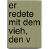 Er redete mit dem Vieh, den V