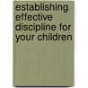 Establishing Effective Discipline for Your Children door Dennis Rainey