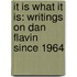 It Is What It Is: Writings on Dan Flavin Since 1964