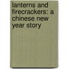 Lanterns And Firecrackers: A Chinese New Year Story door Jonny Zucker