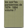 Les Soir�Es Parisiennes De 1874- 1884 Volume 7 by Arnold Mortier