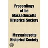 Proceedings Of The Massachusetts Historical Society by Massachusetts Historical Society