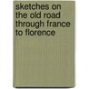 Sketches On The Old Road Through France To Florence by Henry Woodd Nevinson