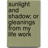 Sunlight And Shadow; Or Gleanings From My Life Work door John Bartholomew Gough
