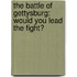 The Battle Of Gettysburg: Would You Lead The Fight?