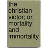 The Christian Victor; Or, Mortality And Immortality door John G. Adams