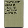 The Complete Works of Nathaniel Hawthorne Volume 05 by Nathaniel Hawthorne