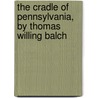 The Cradle of Pennsylvania, by Thomas Willing Balch door Thomas Willing Balch