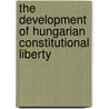 The Development Of Hungarian Constitutional Liberty door Ilona Ginever