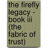 The Firefly Legacy - Book Iii (the Fabric Of Trust) by Liz Yardley