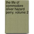 The Life of Commodore Oliver Hazard Perry. Volume 2