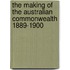The Making of the Australian Commonwealth 1889-1900