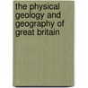 The Physical Geology And Geography Of Great Britain door Sir Andrew Crombie Ramsay