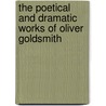 The Poetical And Dramatic Works Of Oliver Goldsmith by Oliver Goldsmith