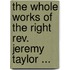 The Whole Works Of The Right Rev. Jeremy Taylor ...