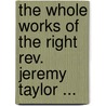 The Whole Works Of The Right Rev. Jeremy Taylor ... by Reginald Heber