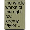 The Whole Works Of The Right Rev. Jeremy Taylor ... door Jeremy Taylor