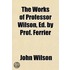 The Works Of Professor Wilson, Ed. By Prof. Ferrier