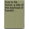 True to His Home; a Tale of the Boyhood of Franklin door Hezekiah Butterworth