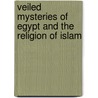 Veiled Mysteries Of Egypt And The Religion Of Islam by S.H. Leeder