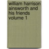 William Harrison Ainsworth and His Friends Volume 1 door S. M. Ellis