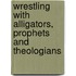 Wrestling with Alligators, Prophets and Theologians