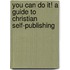You Can Do It! A Guide To Christian Self-Publishing