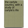 the Carlyle Country, with a Study of Carlyle's Life by John MacGavin Sloan