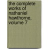 the Complete Works of Nathaniel Hawthorne, Volume 7 door Nathaniel Hawthorne