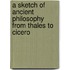 A Sketch of Ancient Philosophy from Thales to Cicero