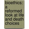 Bioethics: A Reformed Look At Life And Death Choices by Ruth E. Groenhout