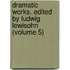 Dramatic Works. Edited by Ludwig Lewisohn (Volume 5)